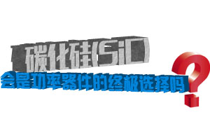 碳化硅（SiC）會是功率器件的終極選擇嗎?