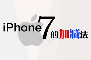 iPhone7加了什么，減了什么？